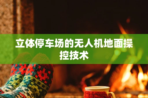 立体停车场的无人机地面操控技术