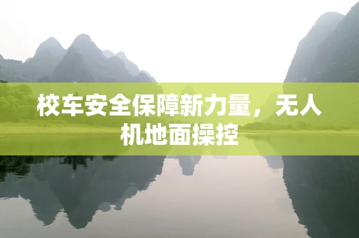 校车安全保障新力量，无人机地面操控