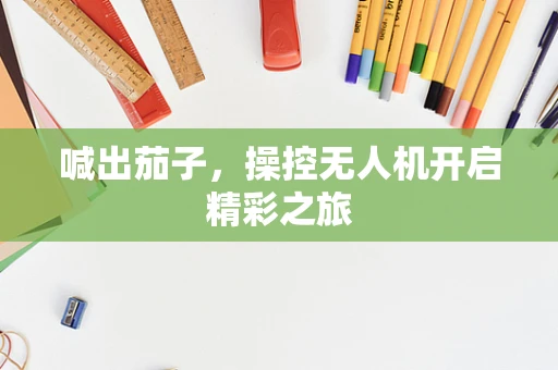 喊出茄子，操控无人机开启精彩之旅