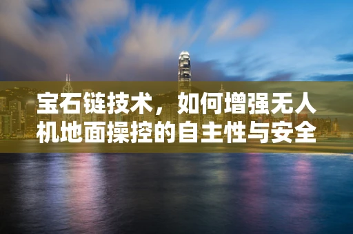 宝石链技术，如何增强无人机地面操控的自主性与安全性？