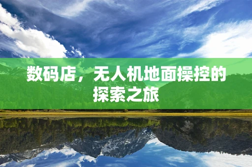 数码店，无人机地面操控的探索之旅