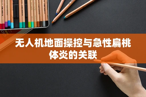 无人机地面操控与急性扁桃体炎的关联