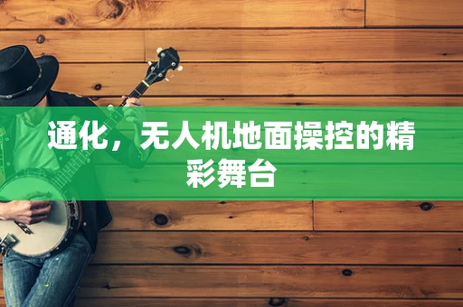 通化，无人机地面操控的精彩舞台