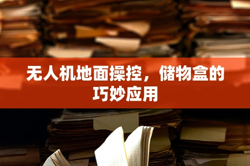 无人机地面操控，储物盒的巧妙应用