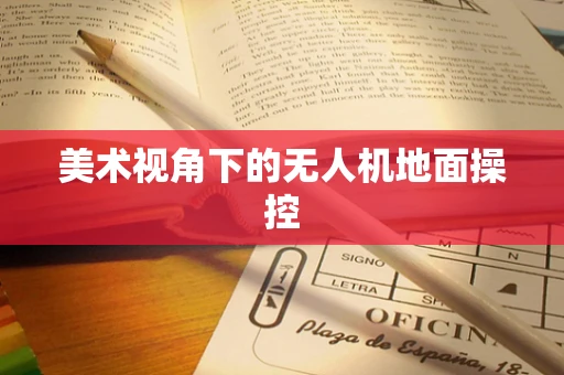 美术视角下的无人机地面操控