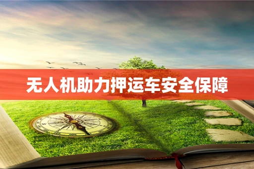 无人机助力押运车安全保障