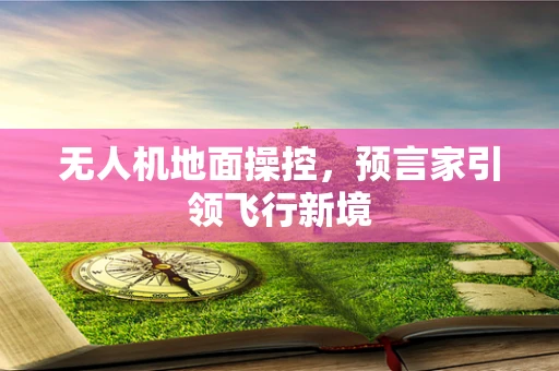 无人机地面操控，预言家引领飞行新境