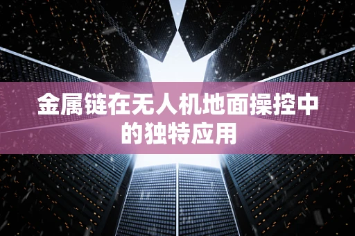 金属链在无人机地面操控中的独特应用