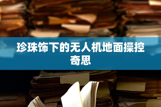 珍珠饰下的无人机地面操控奇思