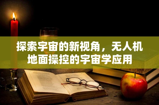 探索宇宙的新视角，无人机地面操控的宇宙学应用