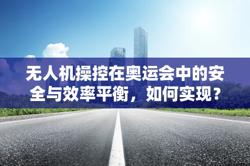 无人机操控在奥运会中的安全与效率平衡，如何实现？