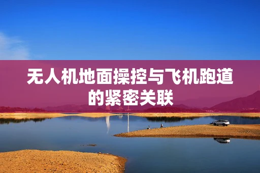 无人机地面操控与飞机跑道的紧密关联