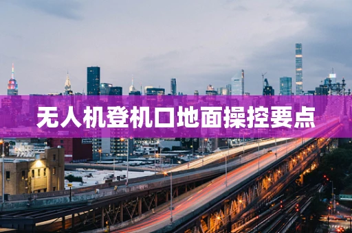 无人机登机口地面操控要点