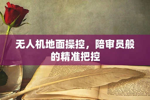 无人机地面操控，陪审员般的精准把控
