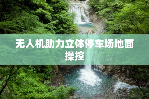 无人机助力立体停车场地面操控