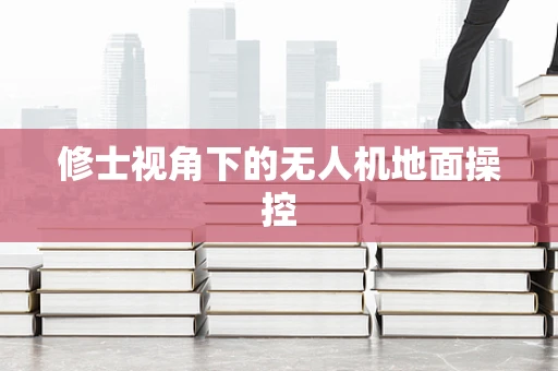 修士视角下的无人机地面操控