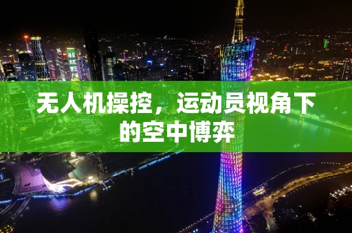 无人机操控，运动员视角下的空中博弈