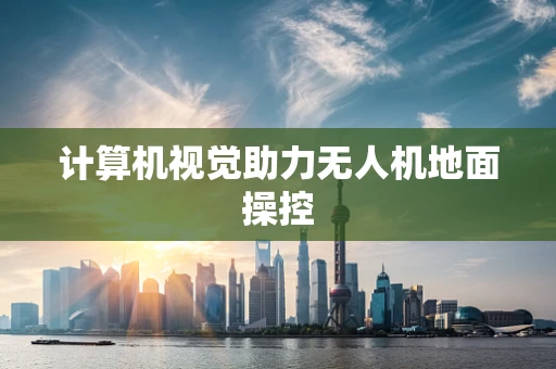 计算机视觉助力无人机地面操控