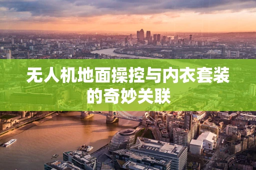 无人机地面操控与内衣套装的奇妙关联