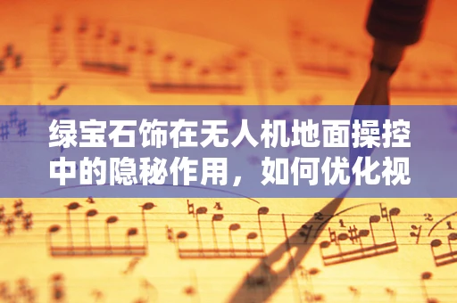 绿宝石饰在无人机地面操控中的隐秘作用，如何优化视觉识别与避障？