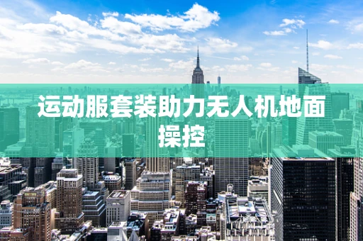 运动服套装助力无人机地面操控