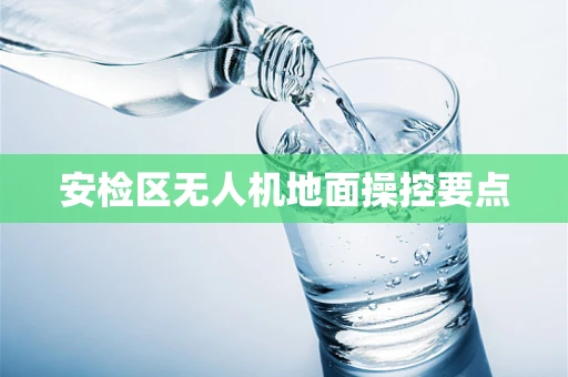 安检区无人机地面操控要点