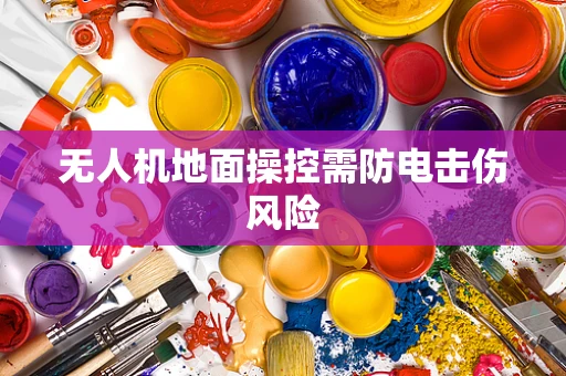 无人机地面操控需防电击伤风险