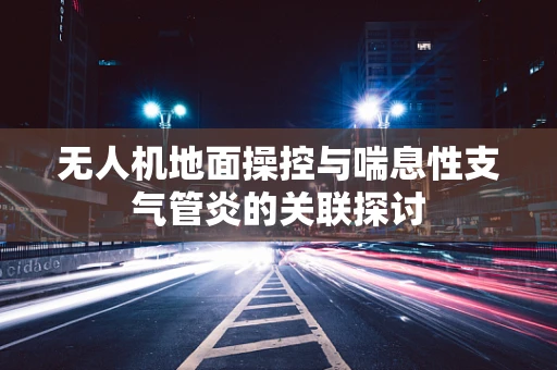 无人机地面操控与喘息性支气管炎的关联探讨