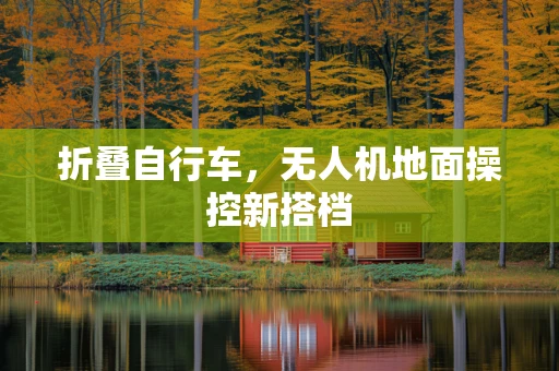 折叠自行车，无人机地面操控新搭档