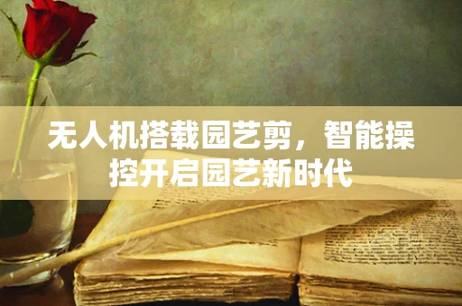 无人机搭载园艺剪，智能操控开启园艺新时代