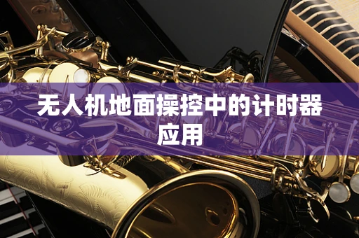 无人机地面操控中的计时器应用