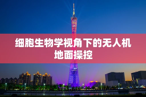 细胞生物学视角下的无人机地面操控