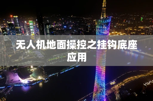 无人机地面操控之挂钩底座应用
