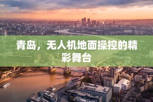 青岛，无人机地面操控的精彩舞台