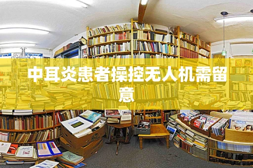 中耳炎患者操控无人机需留意
