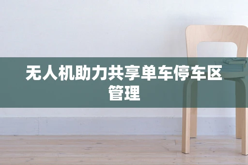 无人机助力共享单车停车区管理