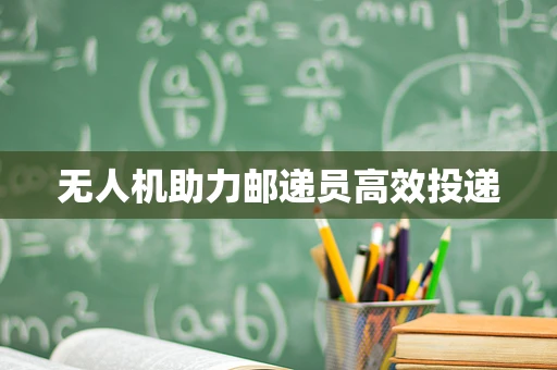 无人机助力邮递员高效投递