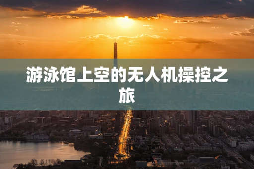 游泳馆上空的无人机操控之旅