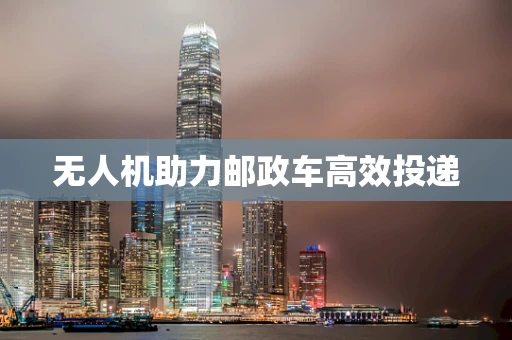 无人机助力邮政车高效投递
