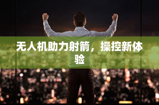 无人机助力射箭，操控新体验