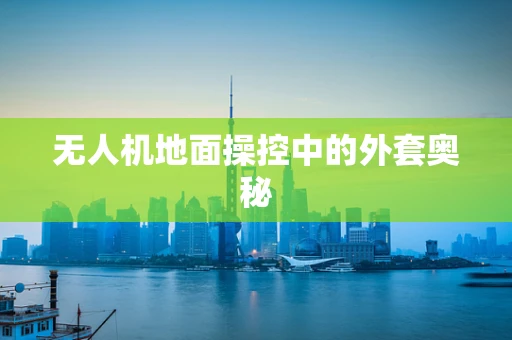 无人机地面操控中的外套奥秘