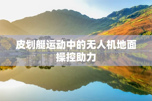 皮划艇运动中的无人机地面操控助力