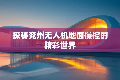 探秘兖州无人机地面操控的精彩世界