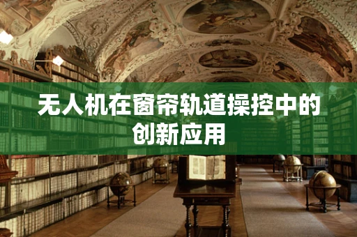 无人机在窗帘轨道操控中的创新应用