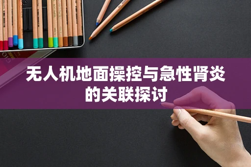 无人机地面操控与急性肾炎的关联探讨