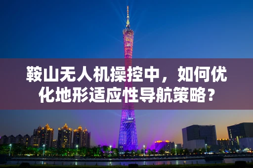鞍山无人机操控中，如何优化地形适应性导航策略？