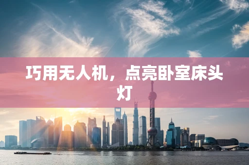 巧用无人机，点亮卧室床头灯