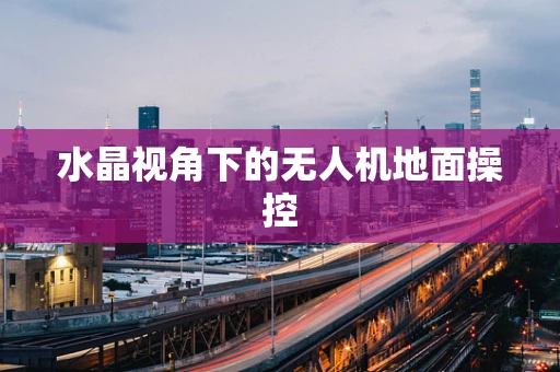 水晶视角下的无人机地面操控