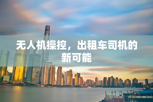 无人机操控，出租车司机的新可能