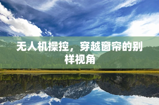 无人机操控，穿越窗帘的别样视角